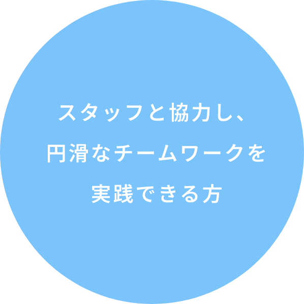 スタッフと協力し、円滑なチームワークを実践できる方